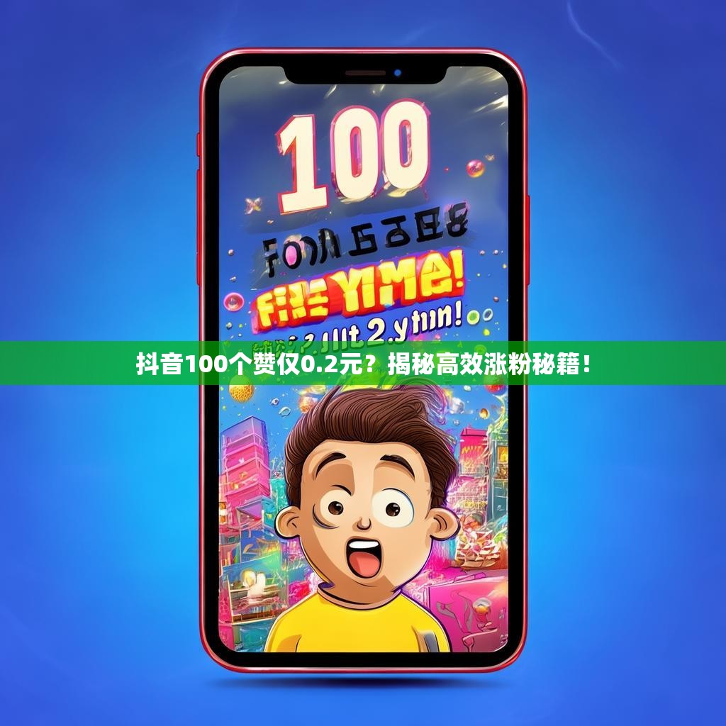 抖音100个赞仅0.2元？揭秘高效涨粉秘籍！