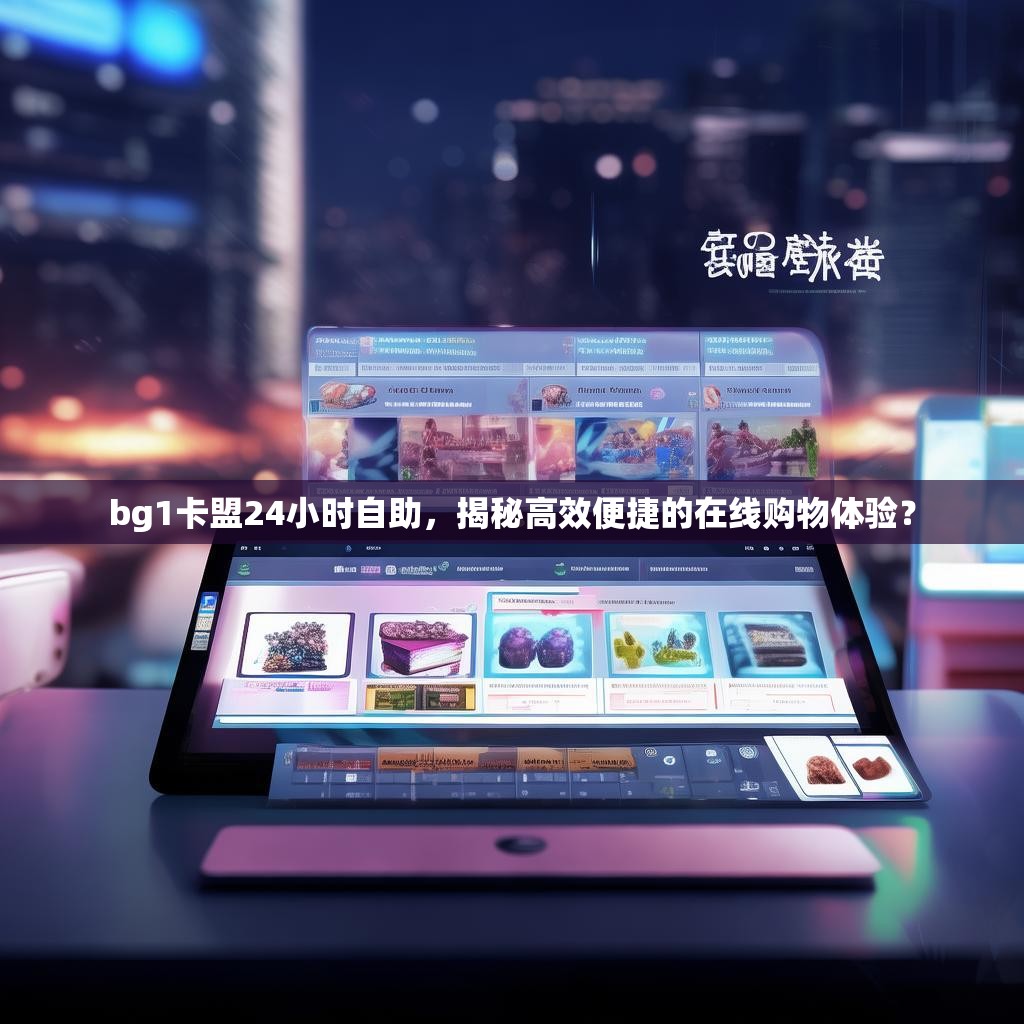 bg1卡盟24小时自助，揭秘高效便捷的在线购物体验？