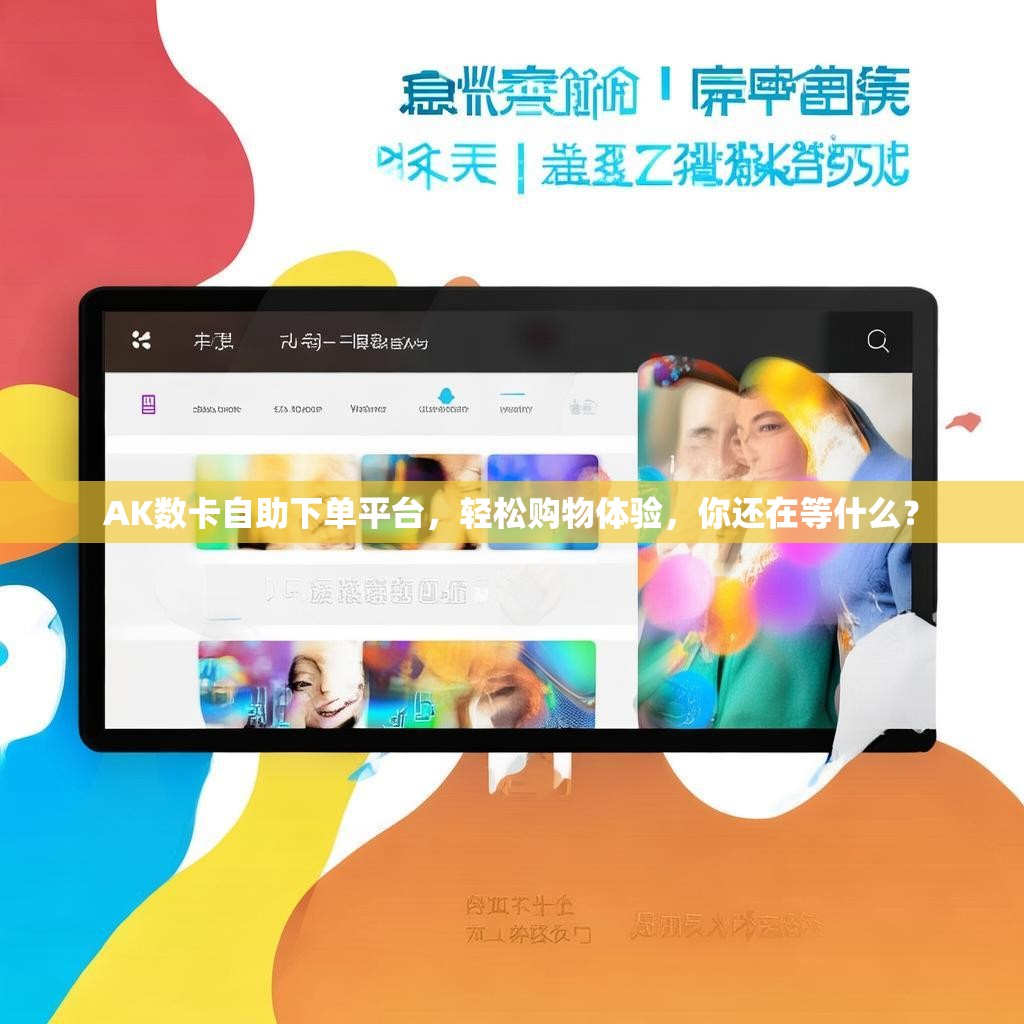 AK数卡自助下单平台，轻松购物体验，你还在等什么？