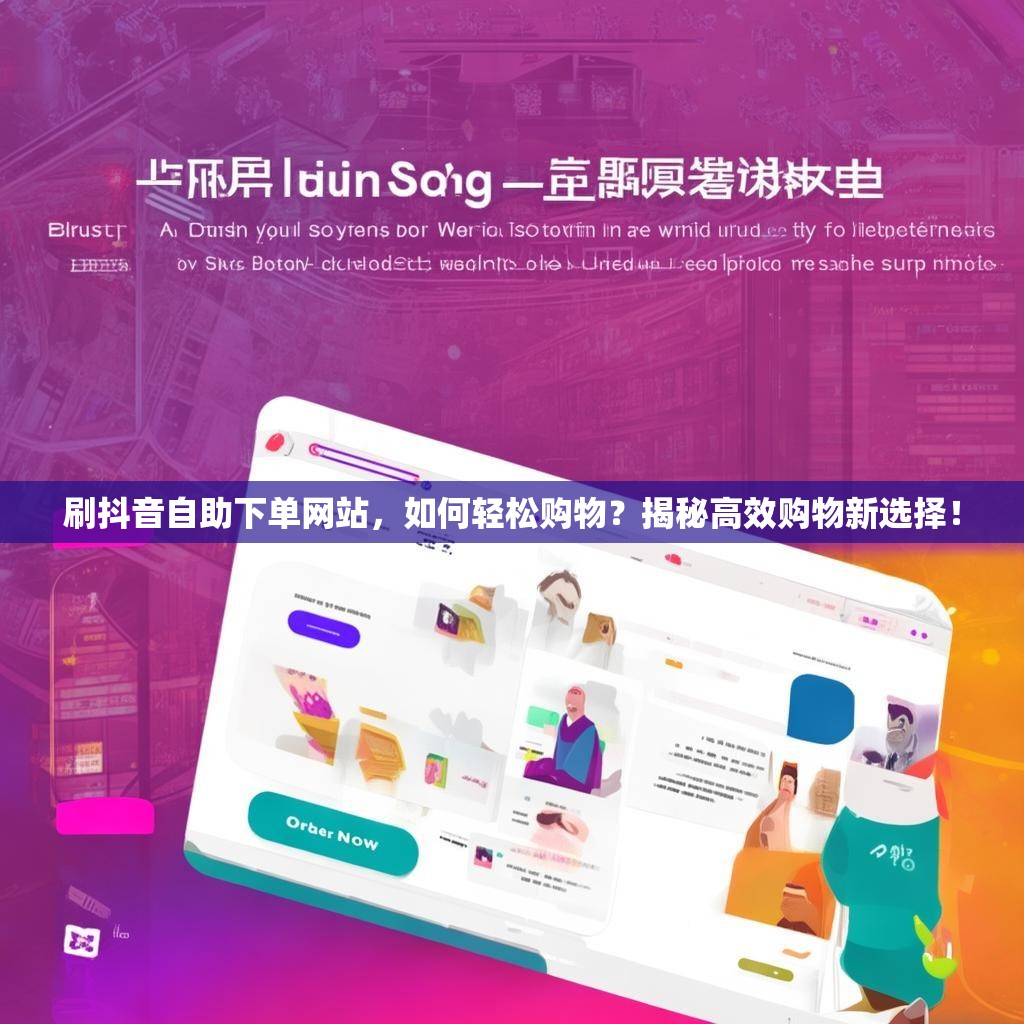 刷抖音自助下单网站，如何轻松购物？揭秘高效购物新选择！