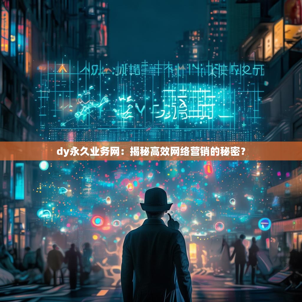 dy永久业务网：揭秘高效网络营销的秘密？
