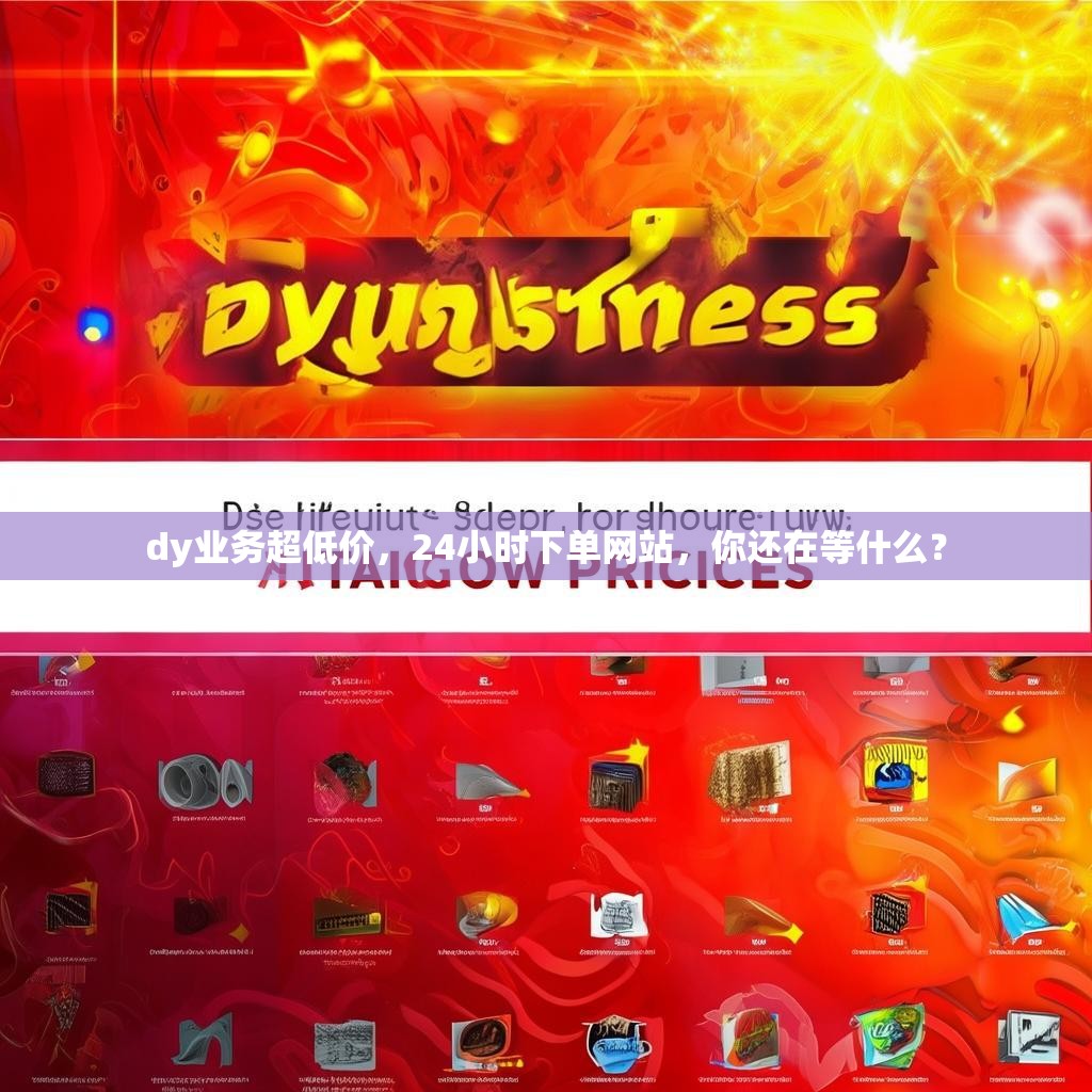 dy业务超低价，24小时下单网站，你还在等什么？