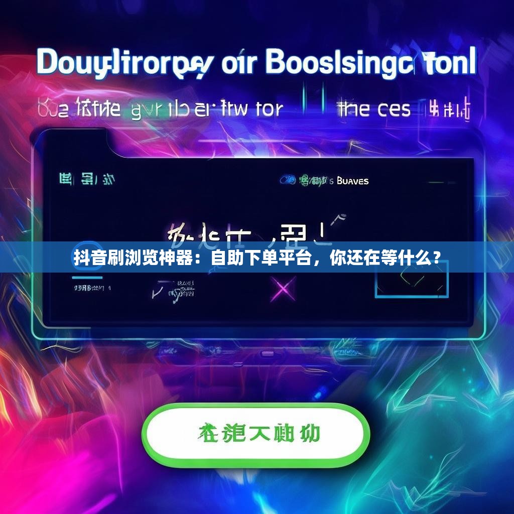 抖音刷浏览神器：自助下单平台，你还在等什么？