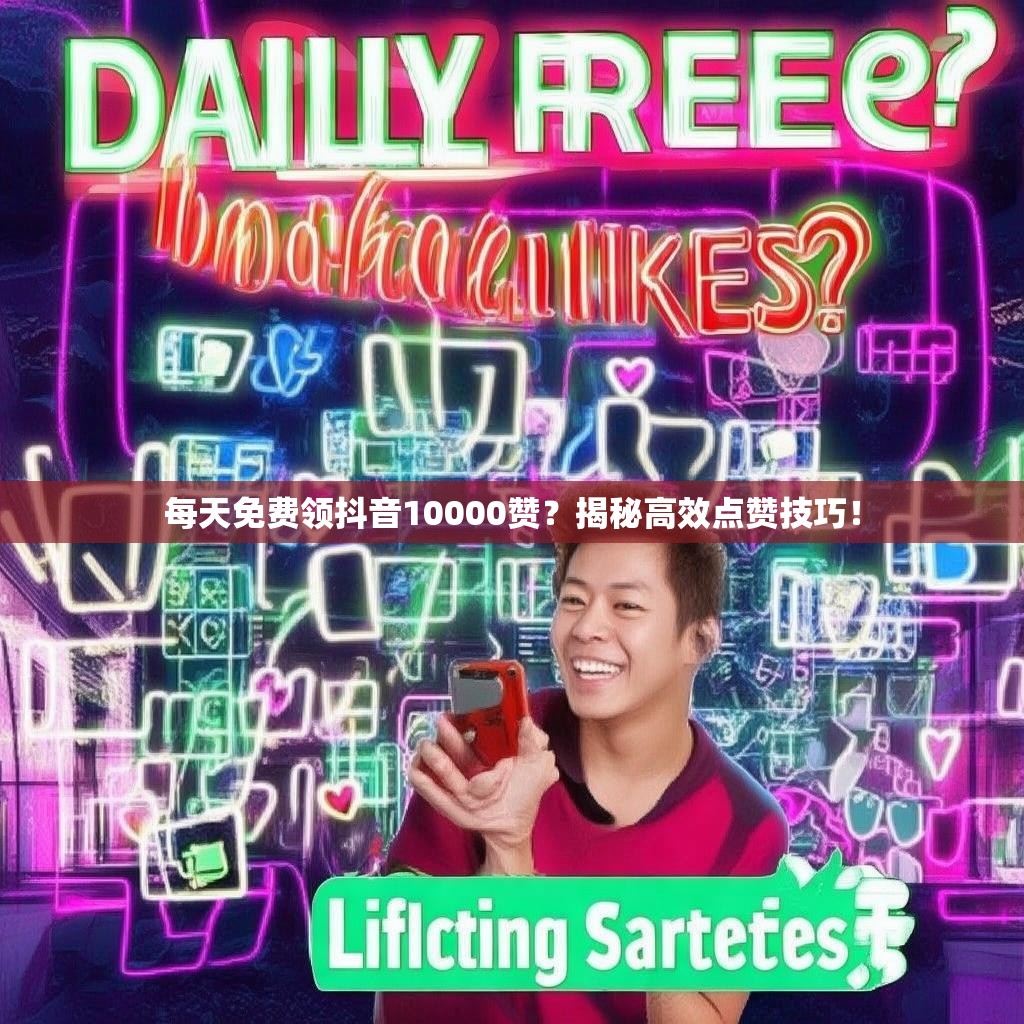 每天免费领抖音10000赞？揭秘高效点赞技巧！