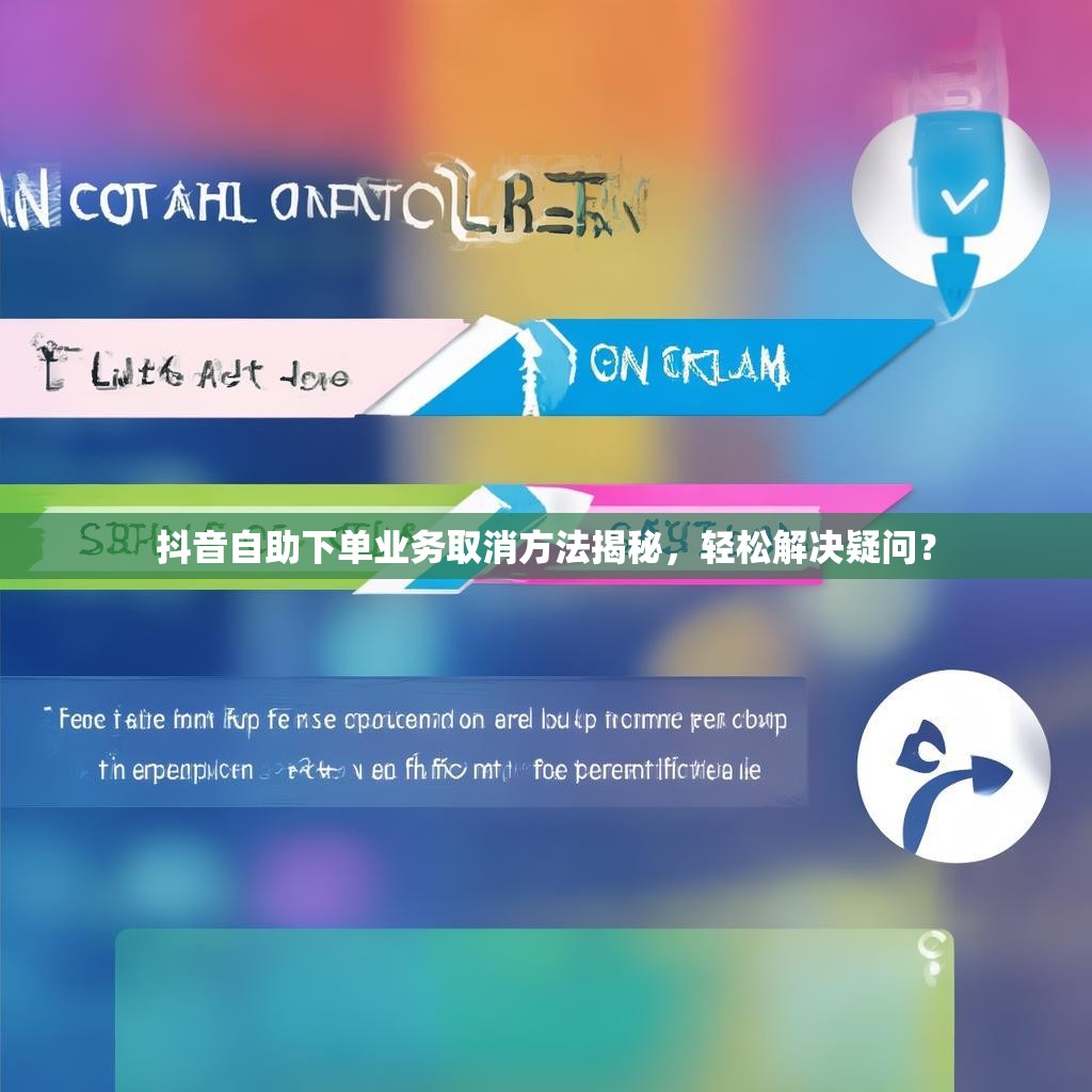 抖音自助下单业务取消方法揭秘，轻松解决疑问？