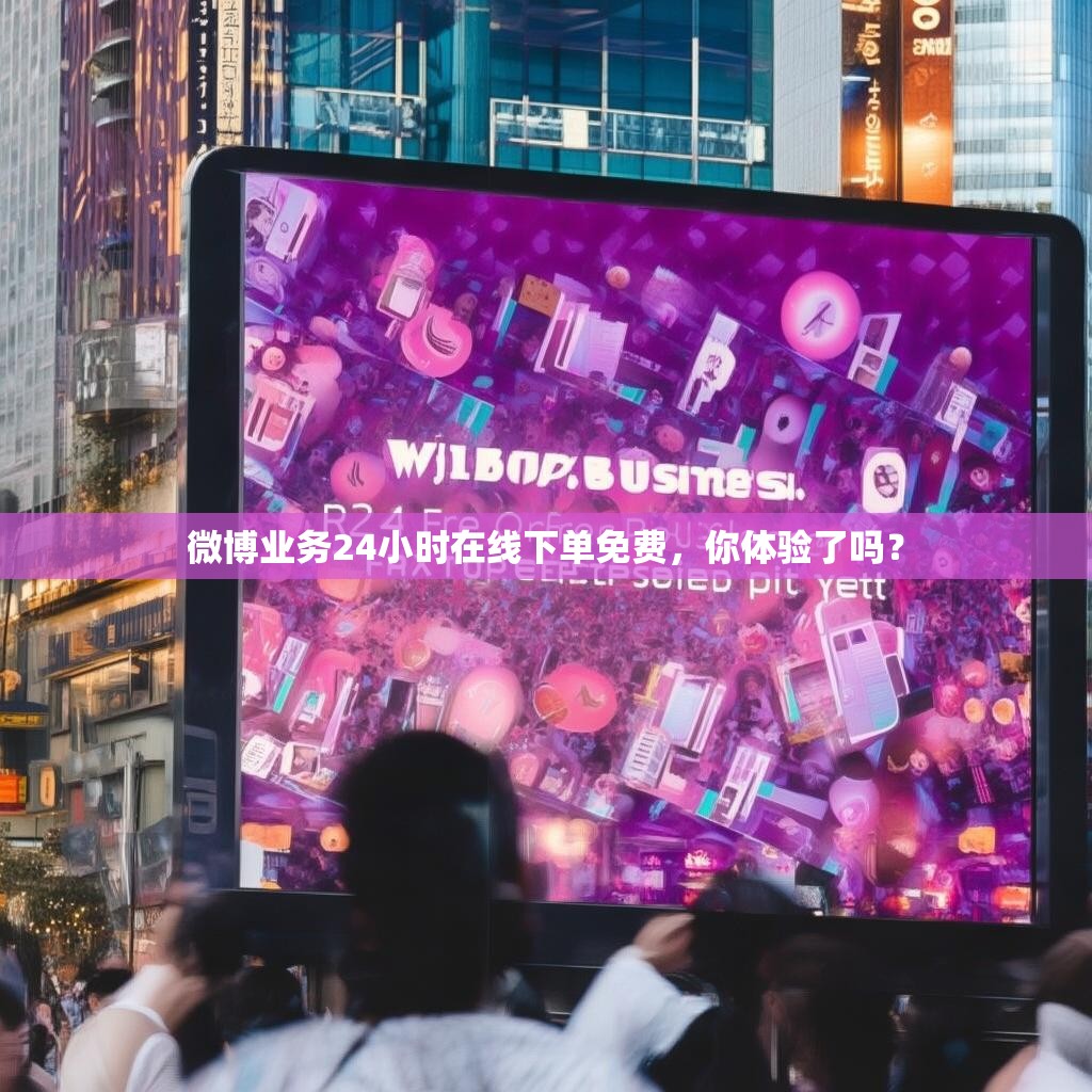 微博业务24小时在线下单免费，你体验了吗？