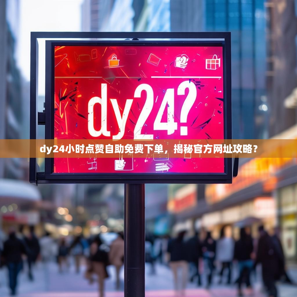 dy24小时点赞自助免费下单，揭秘官方网址攻略？