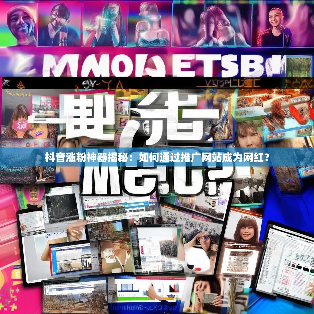 抖音涨粉神器揭秘：如何通过推广网站成为网红？