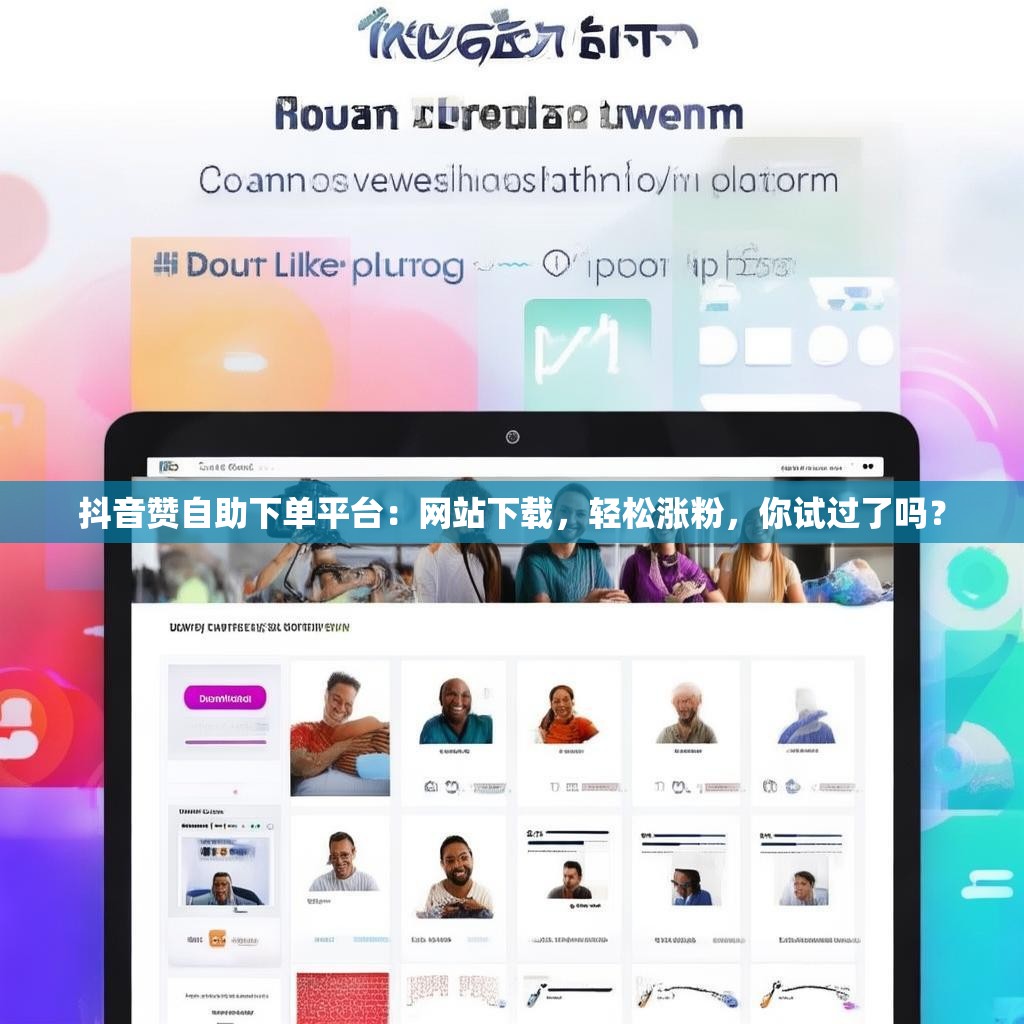 抖音赞自助下单平台：网站下载，轻松涨粉，你试过了吗？