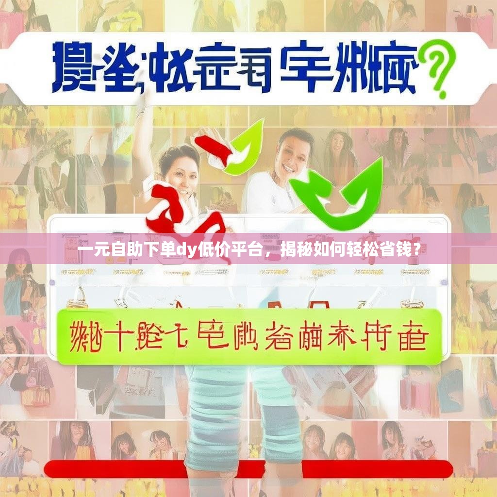 一元自助下单dy低价平台，揭秘如何轻松省钱？
