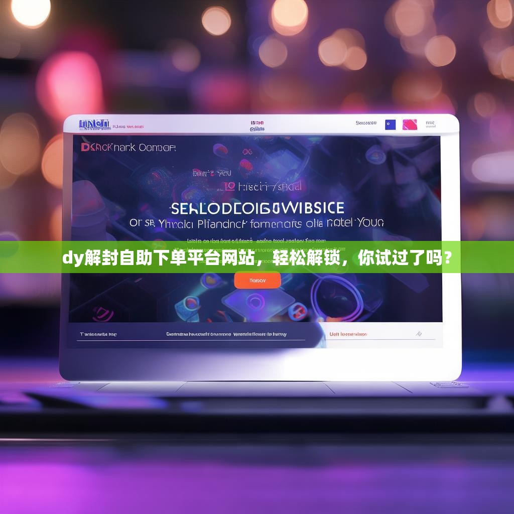 dy解封自助下单平台网站，轻松解锁，你试过了吗？