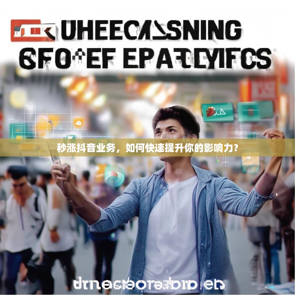 秒涨抖音业务，如何快速提升你的影响力？
