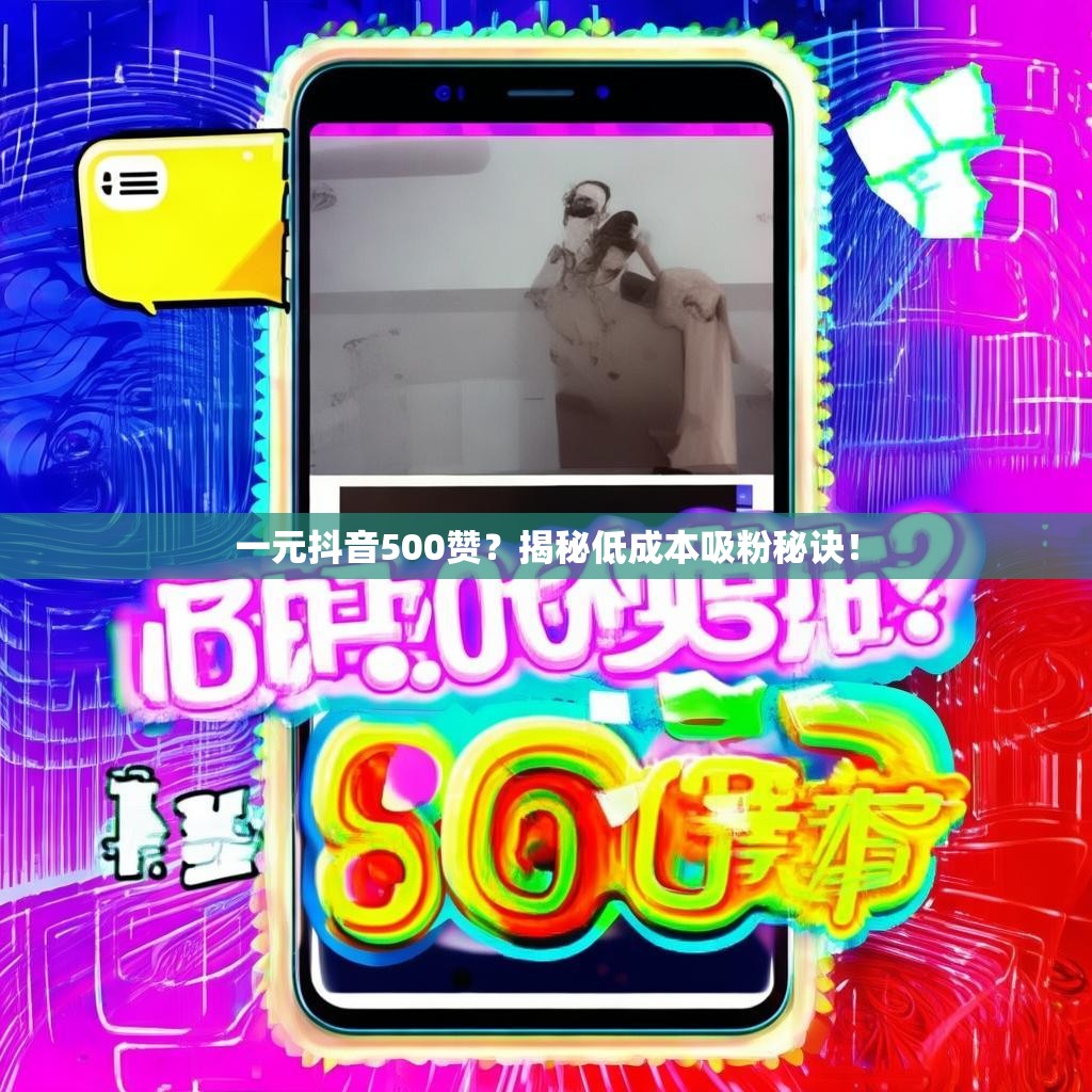 一元抖音500赞？揭秘低成本吸粉秘诀！