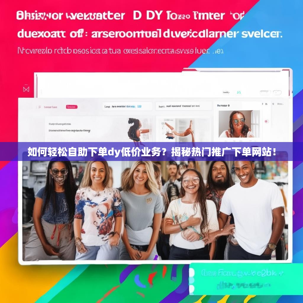 如何轻松自助下单dy低价业务？揭秘热门推广下单网站！