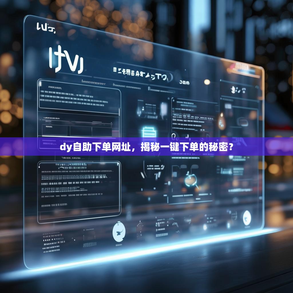 dy自助下单网址，揭秘一键下单的秘密？