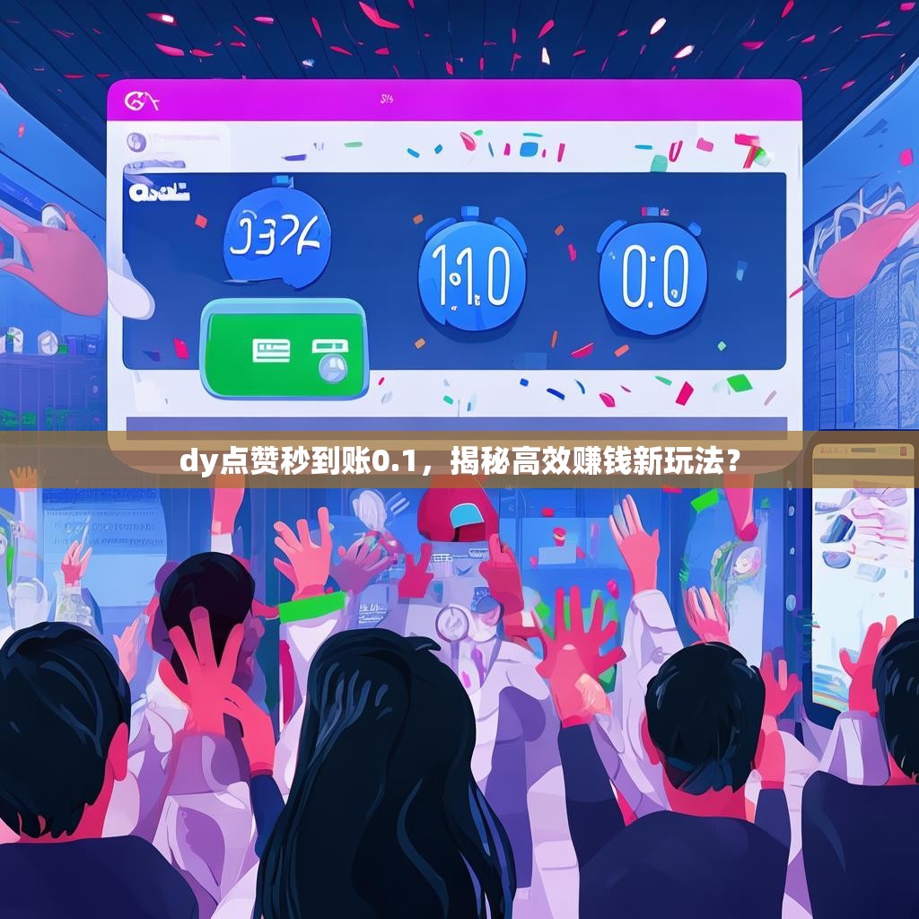 dy点赞秒到账0.1，揭秘高效赚钱新玩法？