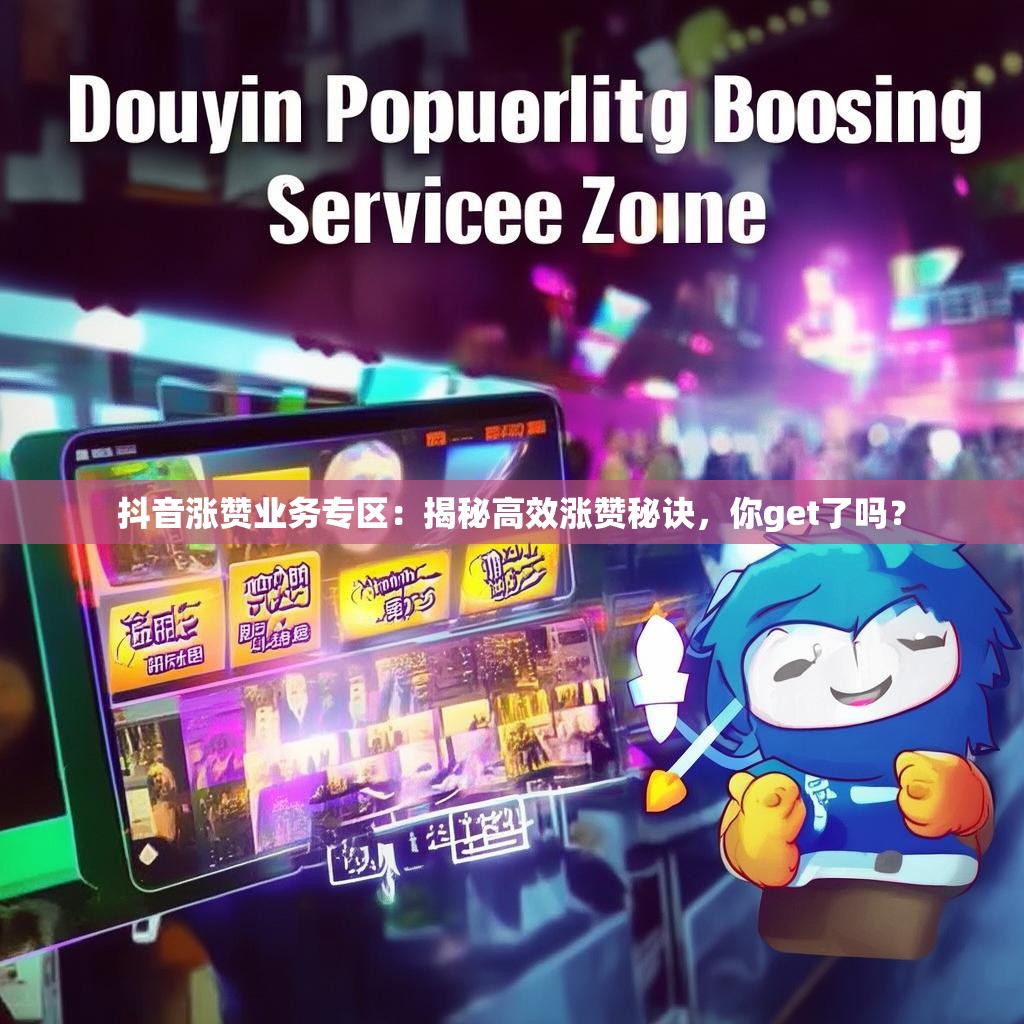 抖音涨赞业务专区：揭秘高效涨赞秘诀，你get了吗？