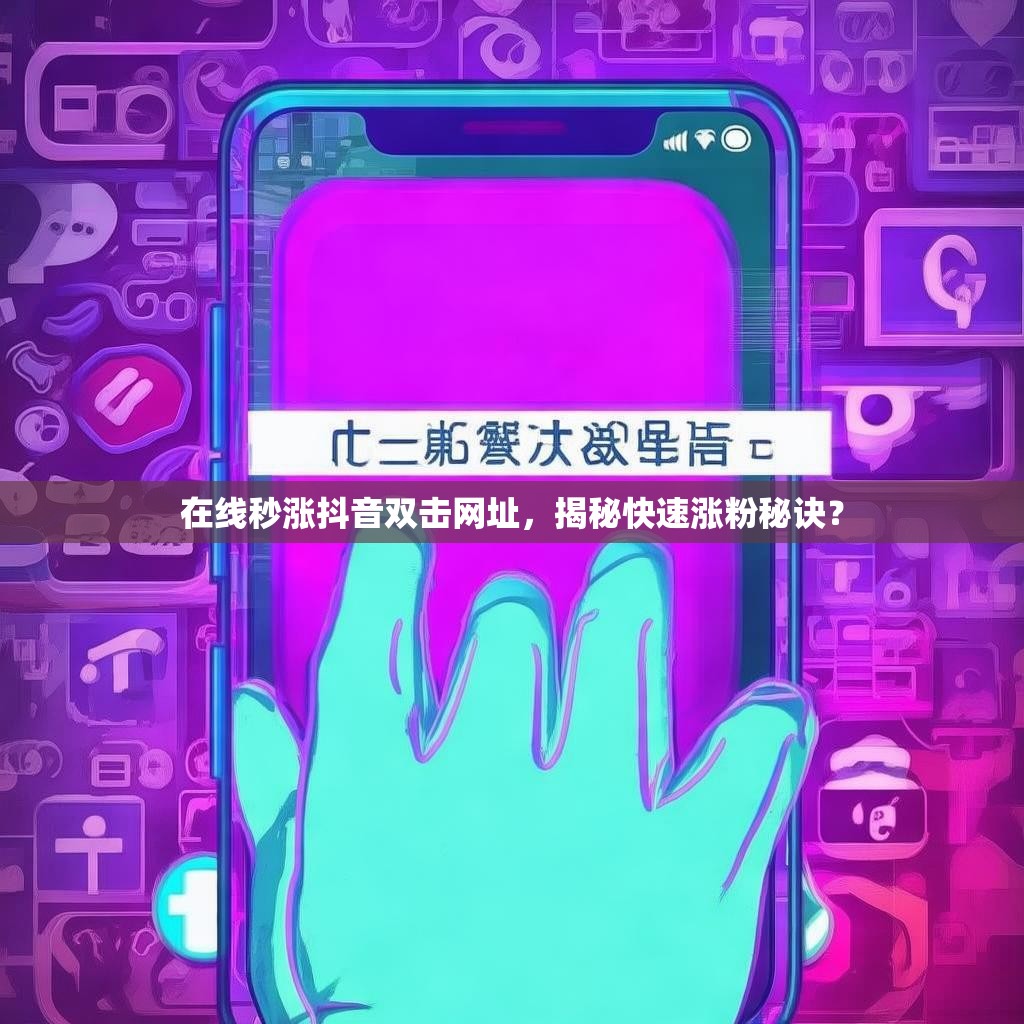 在线秒涨抖音双击网址，揭秘快速涨粉秘诀？
