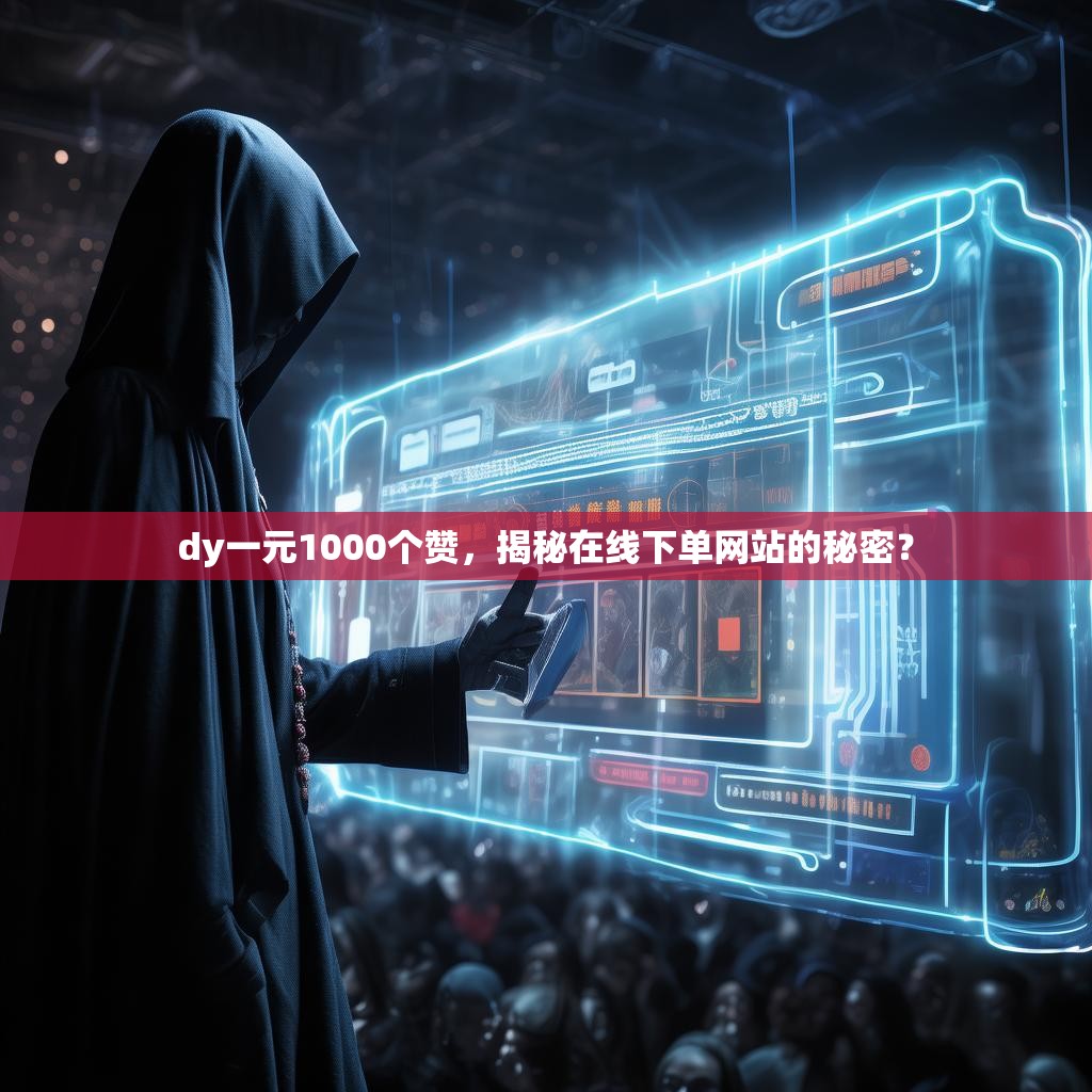 dy一元1000个赞，揭秘在线下单网站的秘密？