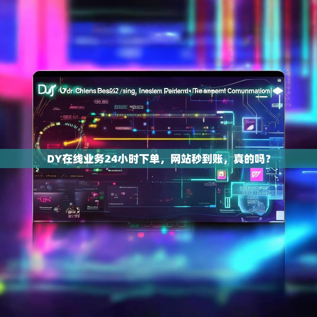 DY在线业务24小时下单，网站秒到账，真的吗？