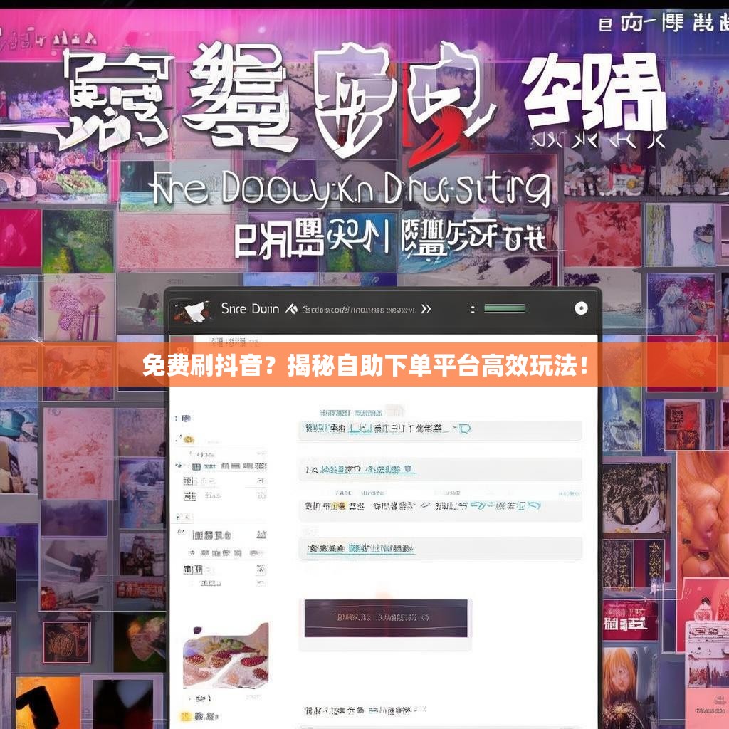 免费刷抖音？揭秘自助下单平台高效玩法！
