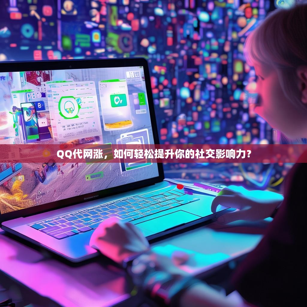QQ代网涨，如何轻松提升你的社交影响力？