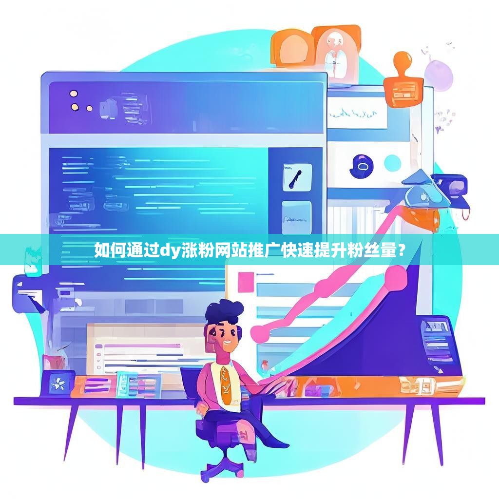 如何通过dy涨粉网站推广快速提升粉丝量？