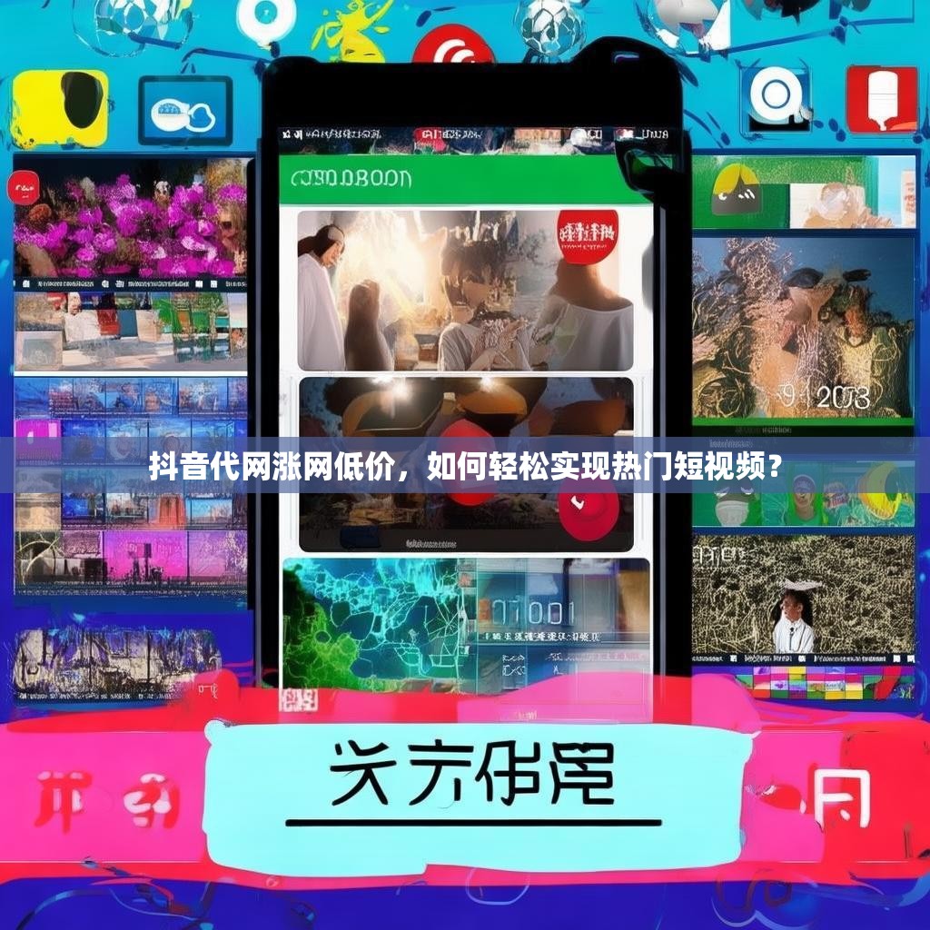 抖音代网涨网低价，如何轻松实现热门短视频？