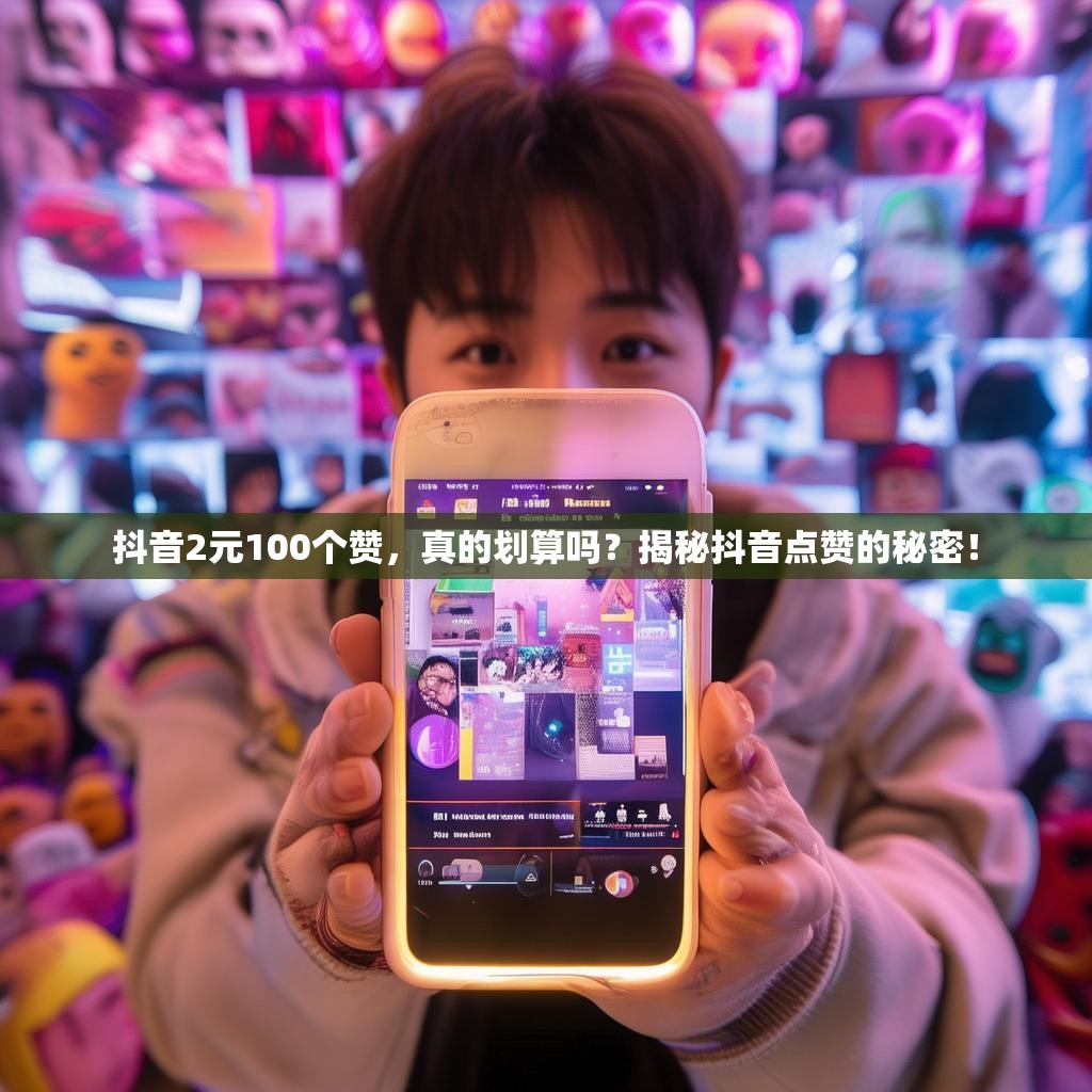 抖音2元100个赞，真的划算吗？揭秘抖音点赞的秘密！
