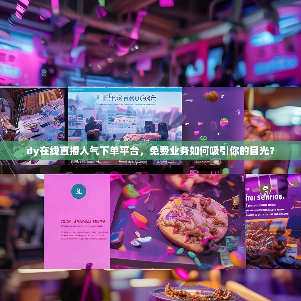 dy在线直播人气下单平台，免费业务如何吸引你的目光？