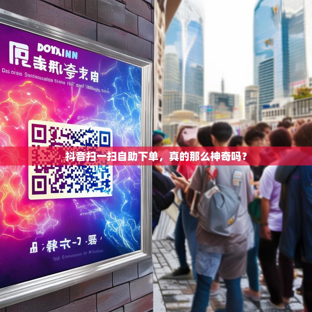 抖音扫一扫自助下单，真的那么神奇吗？