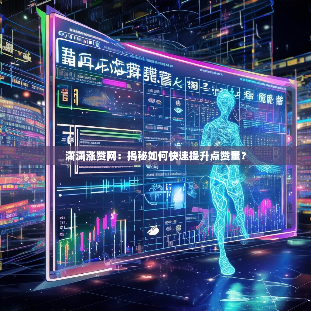 潇潇涨赞网：揭秘如何快速提升点赞量？