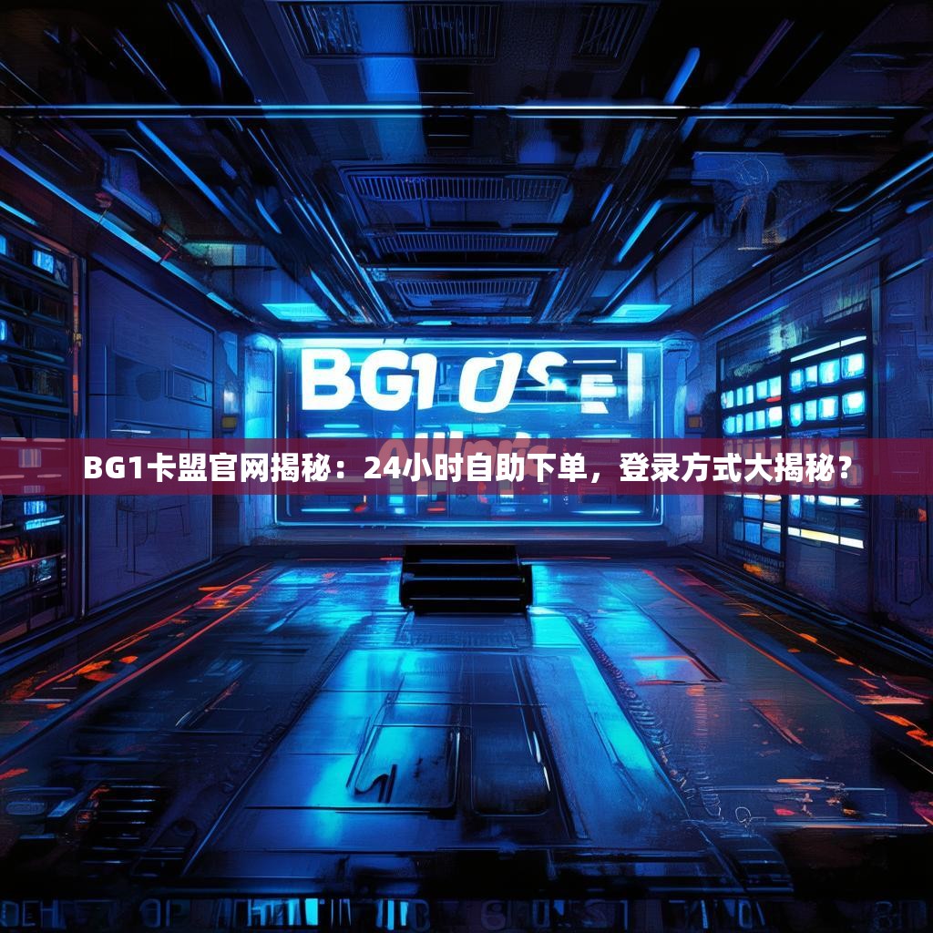 BG1卡盟官网揭秘：24小时自助下单，登录方式大揭秘？