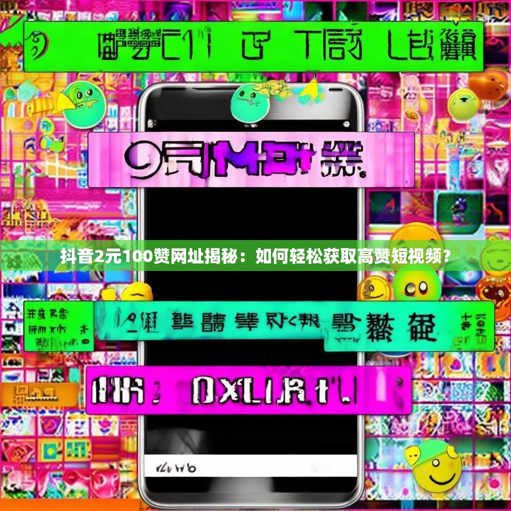抖音2元100赞网址揭秘：如何轻松获取高赞短视频？