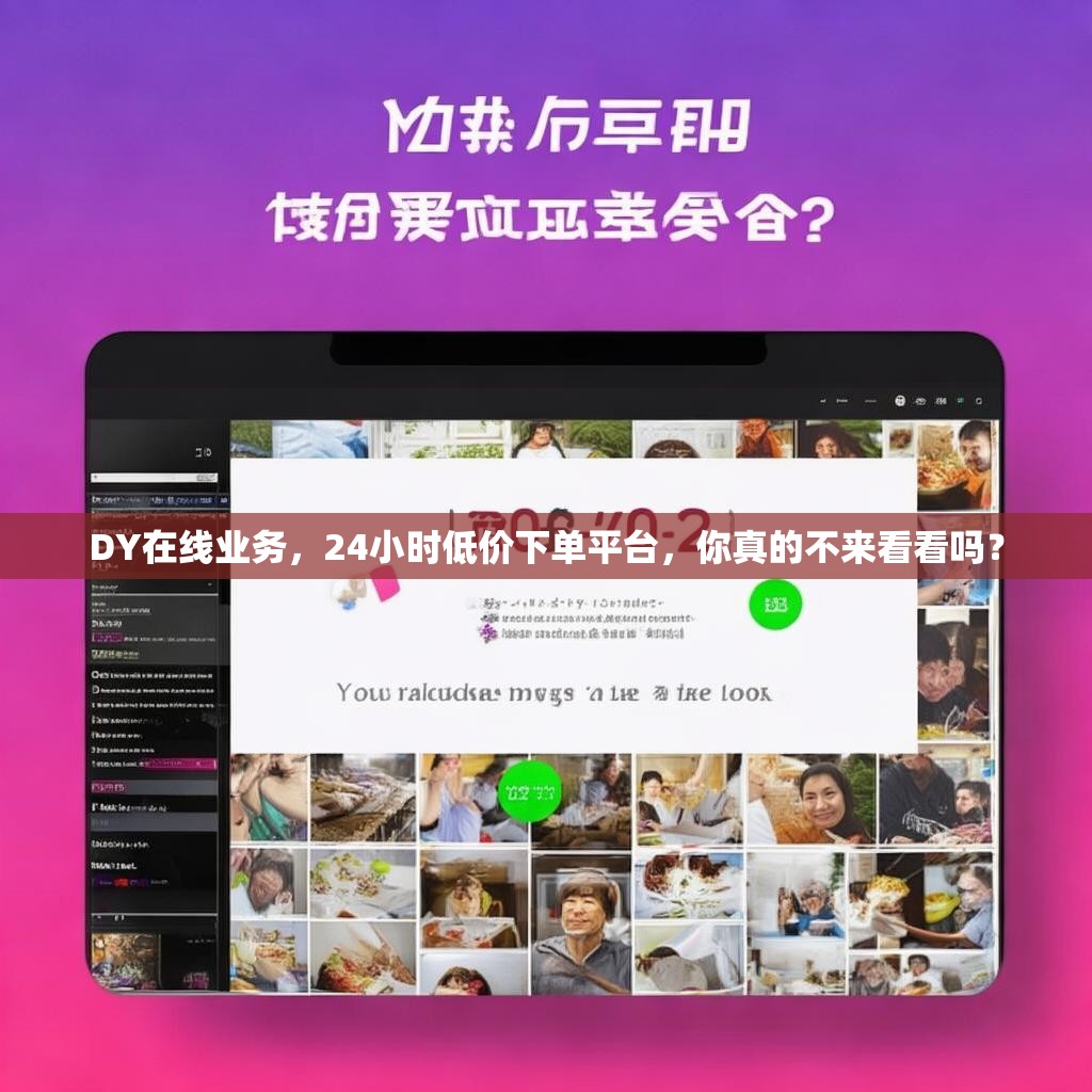 DY在线业务，24小时低价下单平台，你真的不来看看吗？