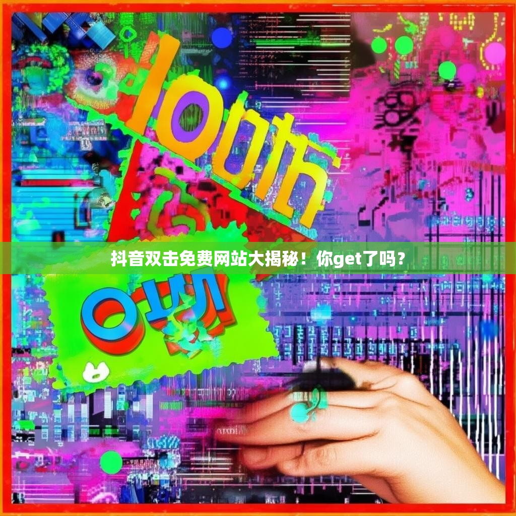 抖音双击免费网站大揭秘！你get了吗？