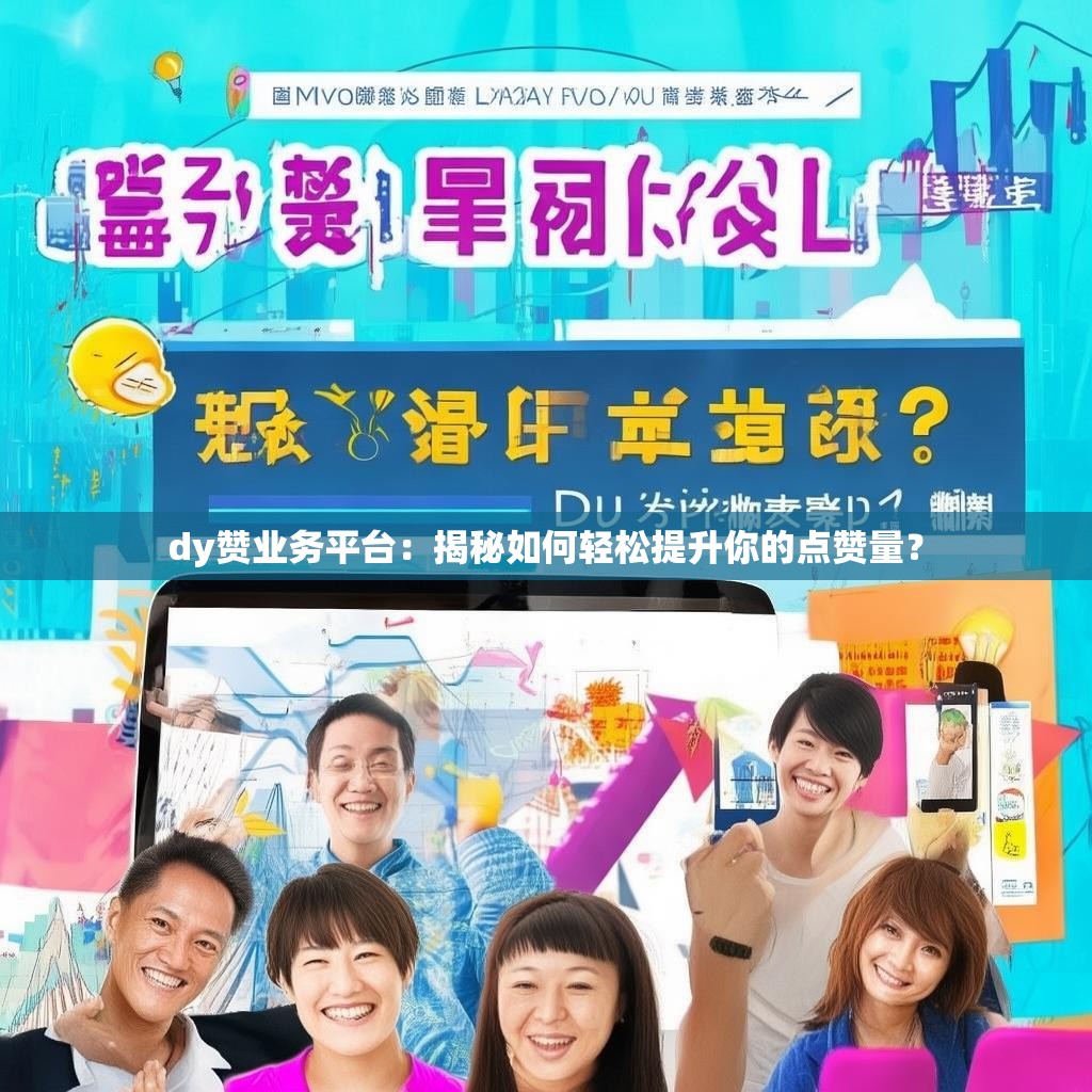 dy赞业务平台：揭秘如何轻松提升你的点赞量？