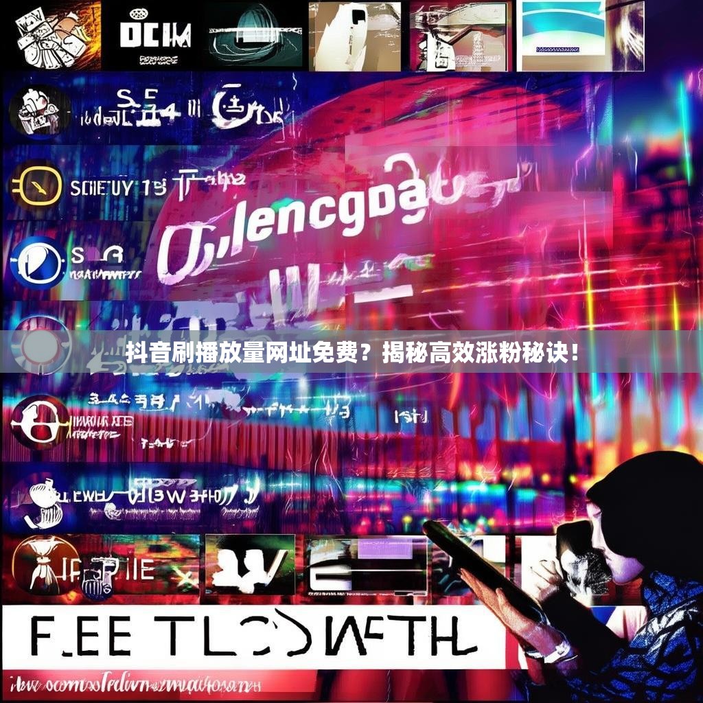 抖音刷播放量网址免费？揭秘高效涨粉秘诀！