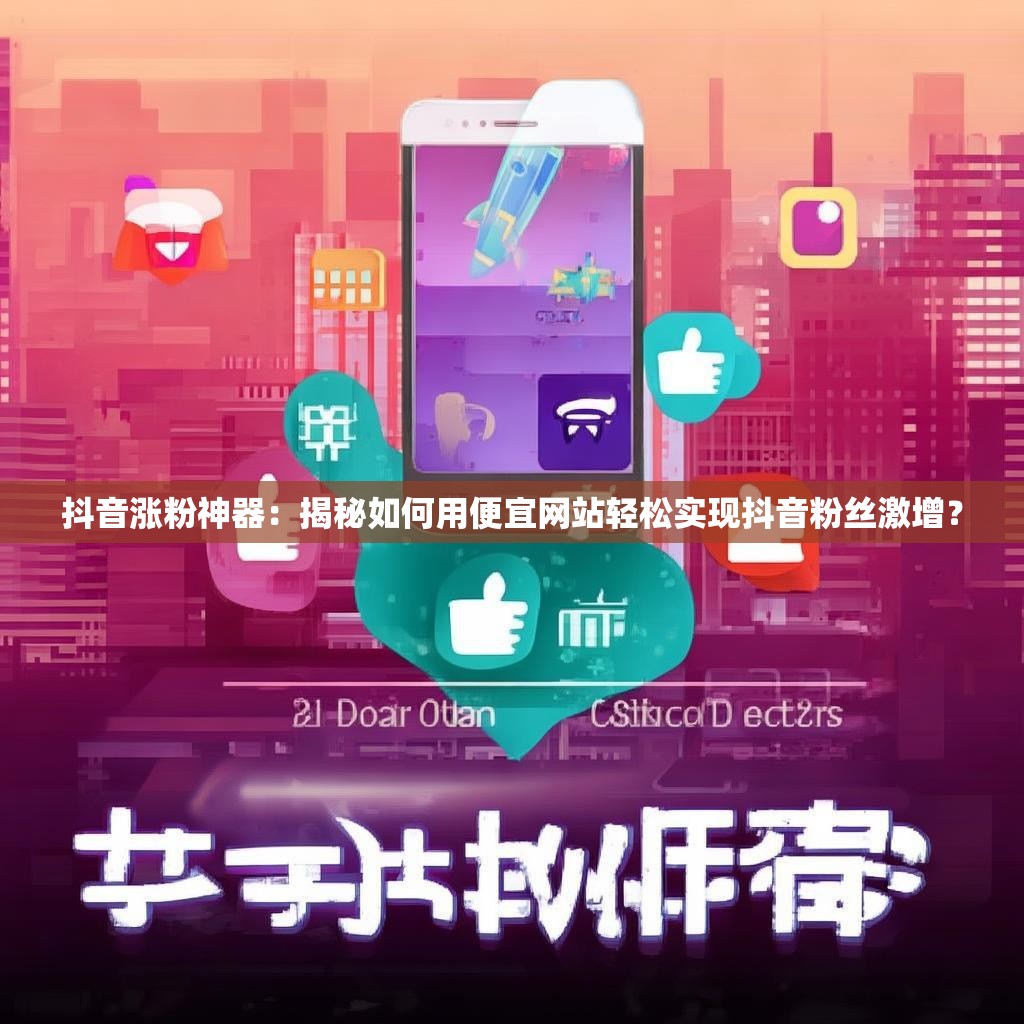 抖音涨粉神器：揭秘如何用便宜网站轻松实现抖音粉丝激增？