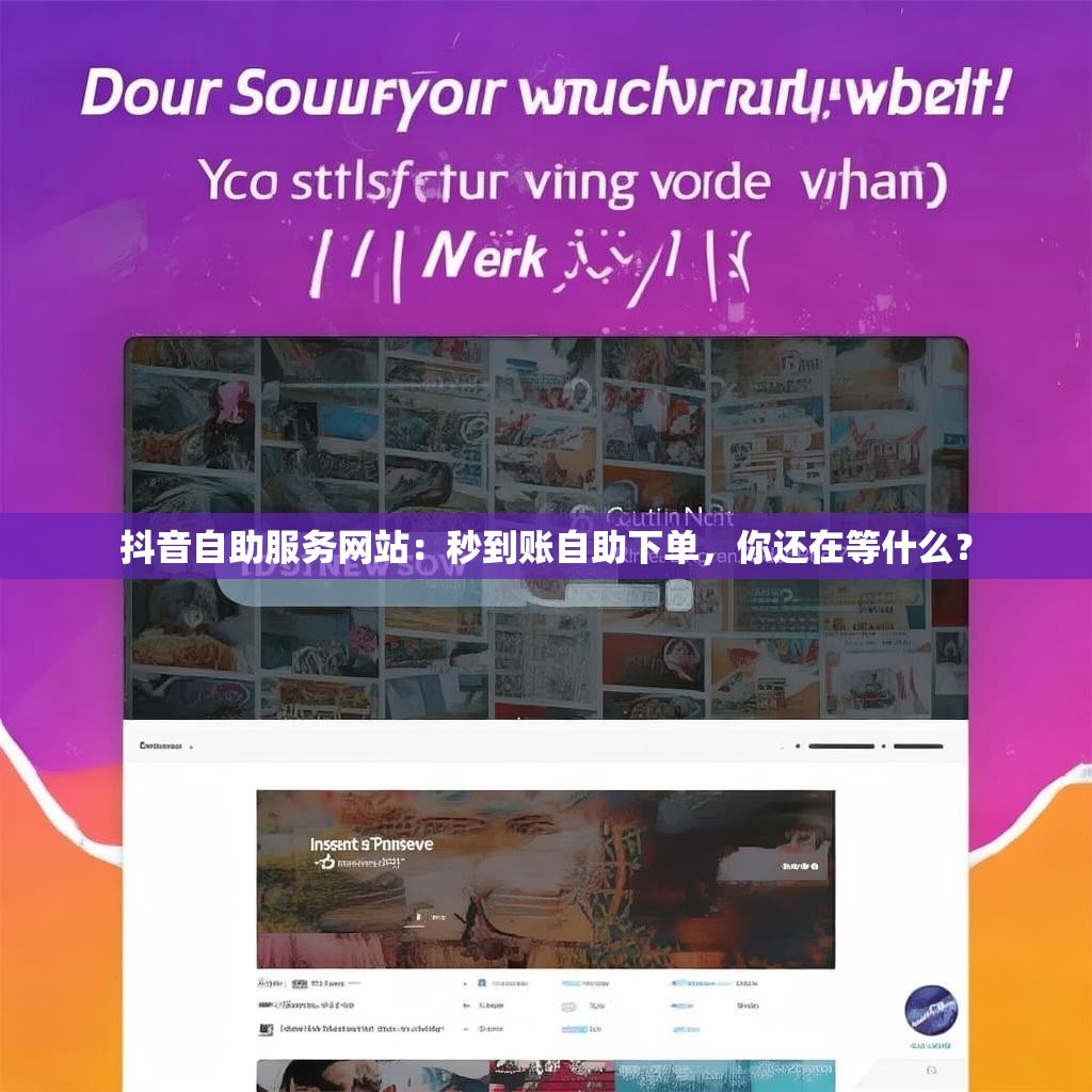 抖音自助服务网站：秒到账自助下单，你还在等什么？