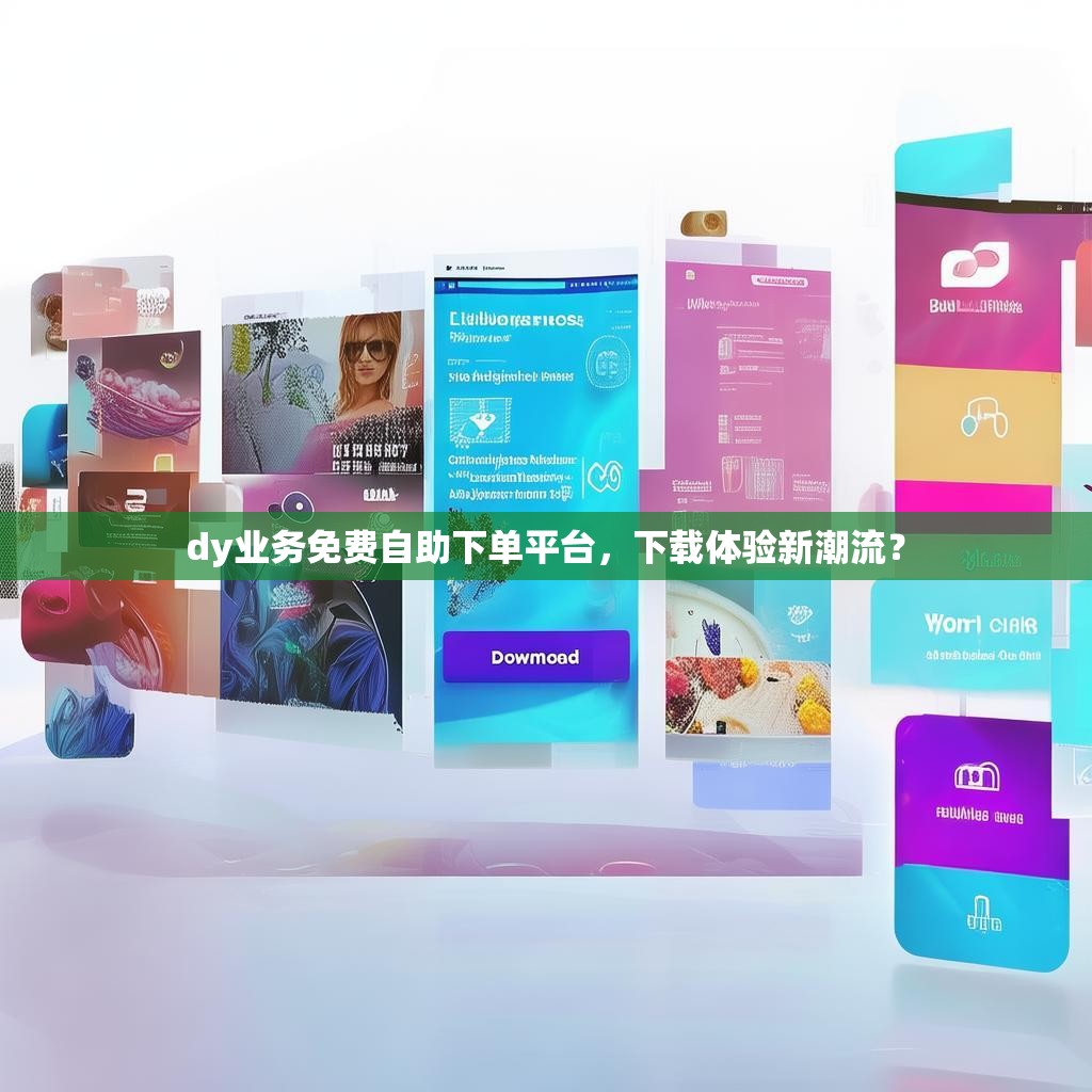dy业务免费自助下单平台，下载体验新潮流？