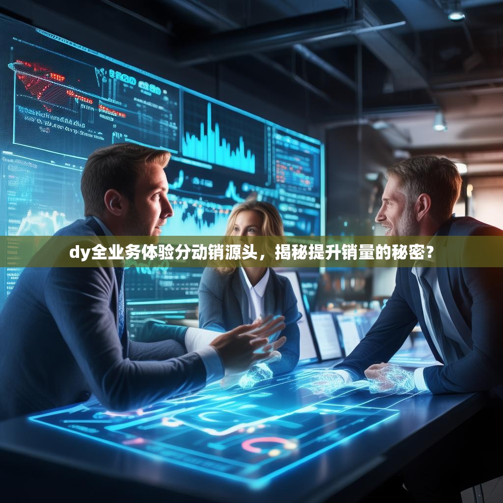 dy全业务体验分动销源头，揭秘提升销量的秘密？
