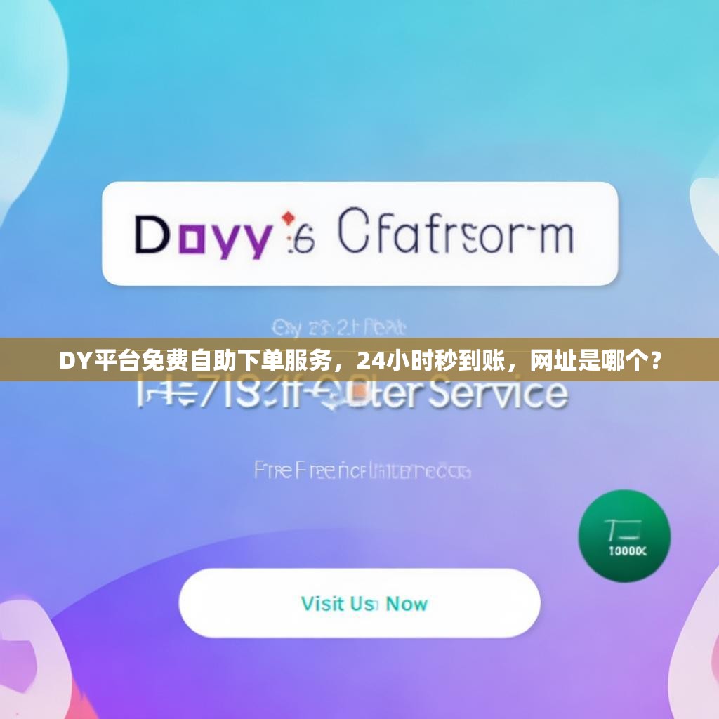 DY平台免费自助下单服务，24小时秒到账，网址是哪个？