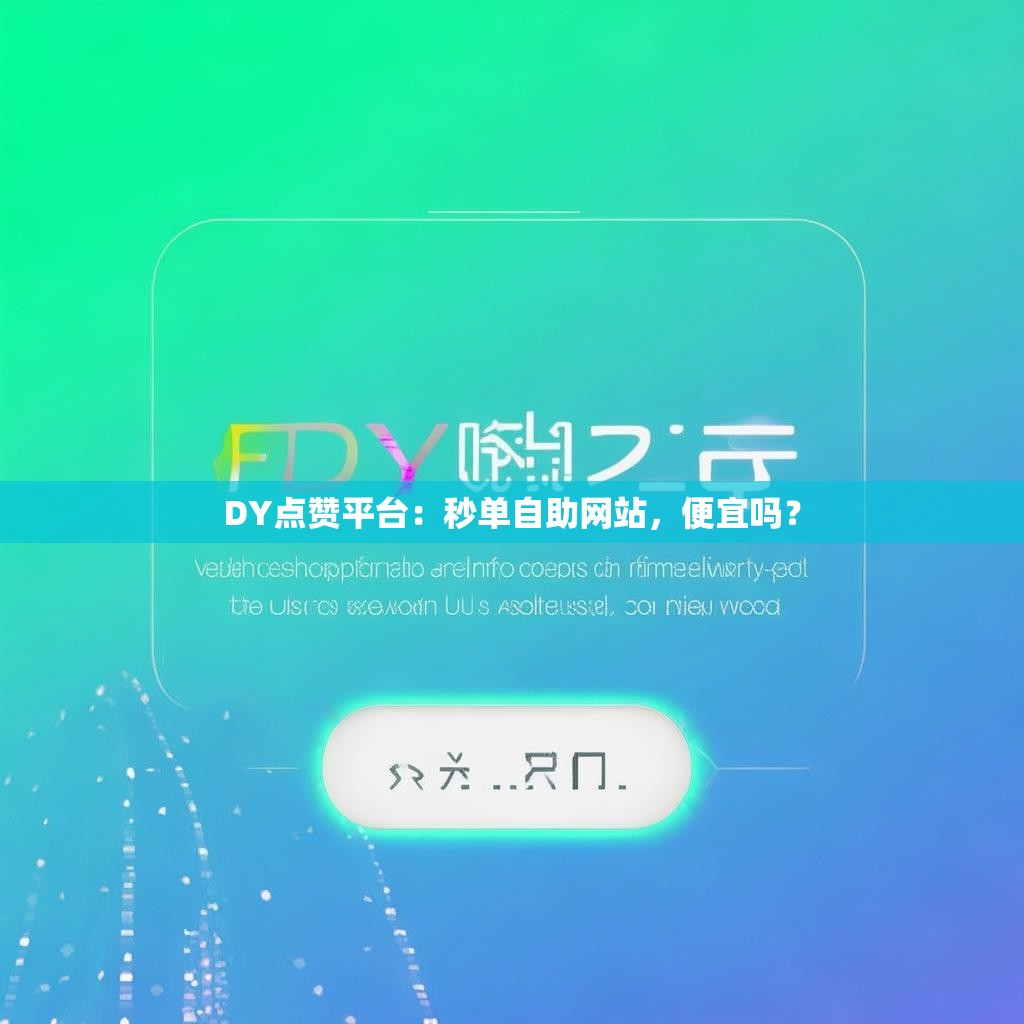 DY点赞平台：秒单自助网站，便宜吗？