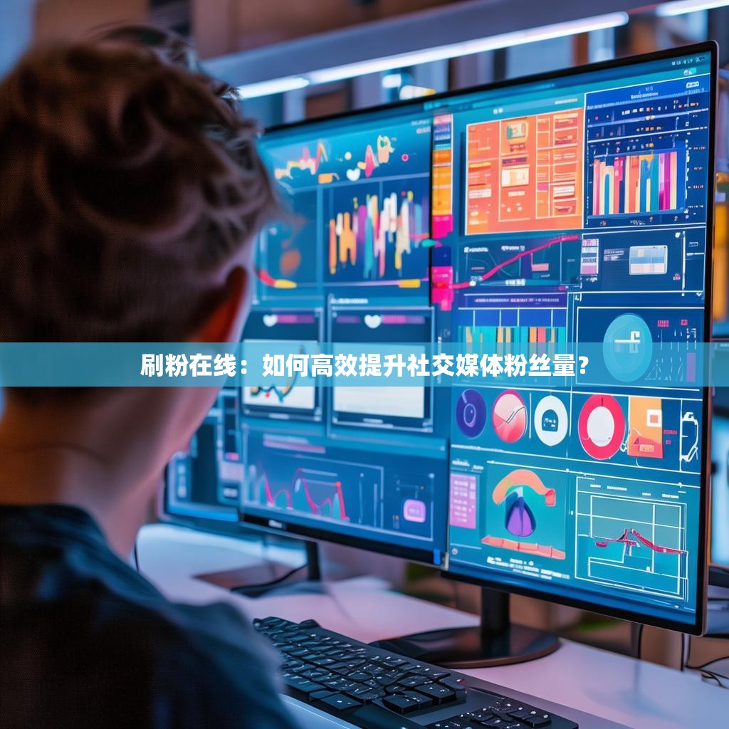 刷粉在线：如何高效提升社交媒体粉丝量？