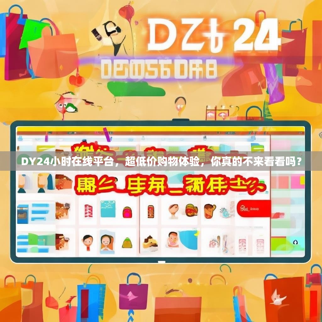DY24小时在线平台，超低价购物体验，你真的不来看看吗？