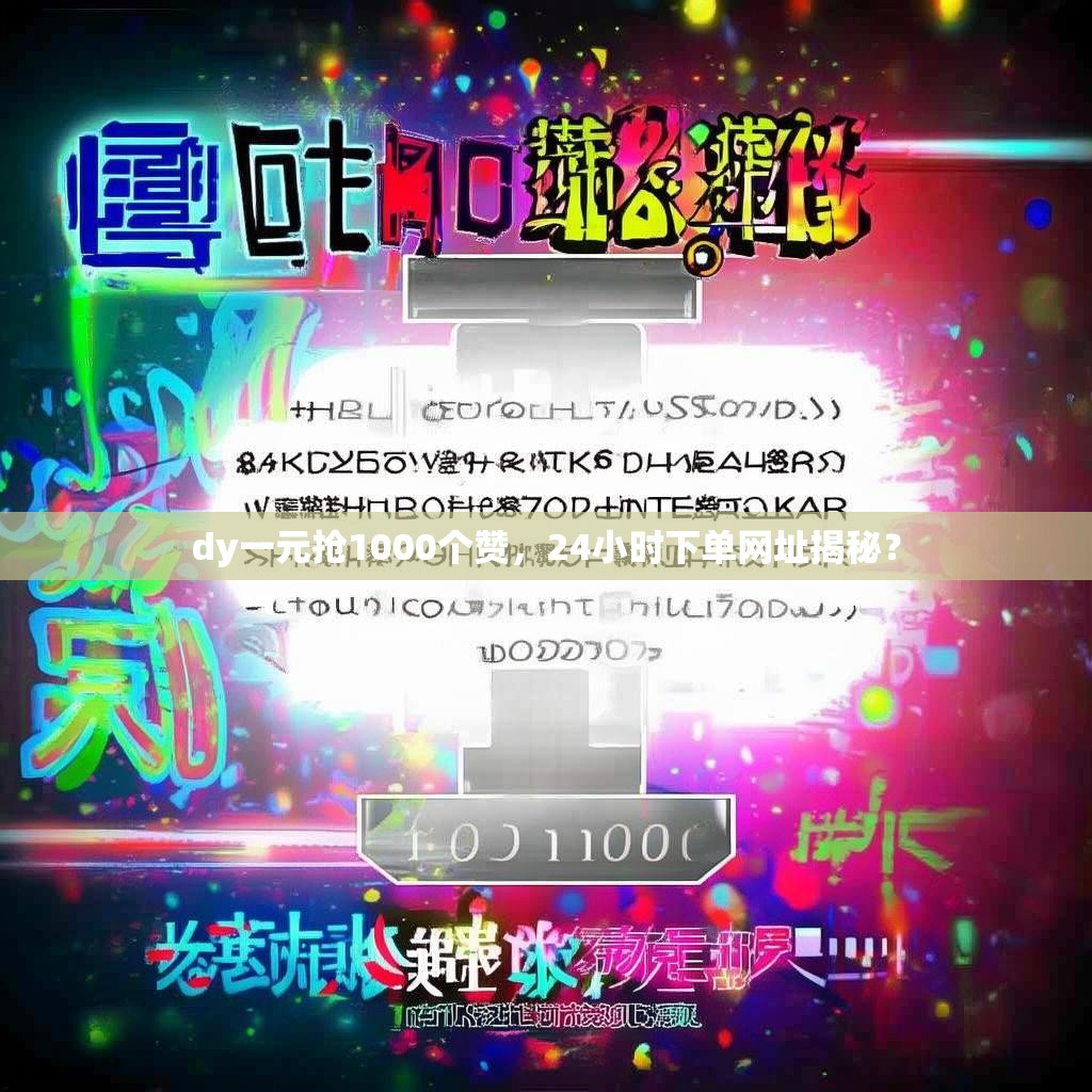 dy一元抢1000个赞，24小时下单网址揭秘？