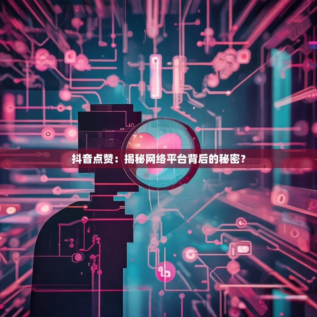 抖音点赞：揭秘网络平台背后的秘密？