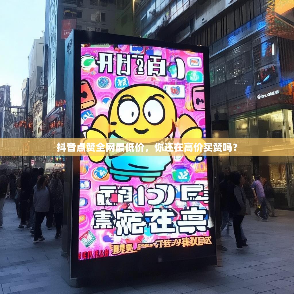 抖音点赞全网最低价，你还在高价买赞吗？