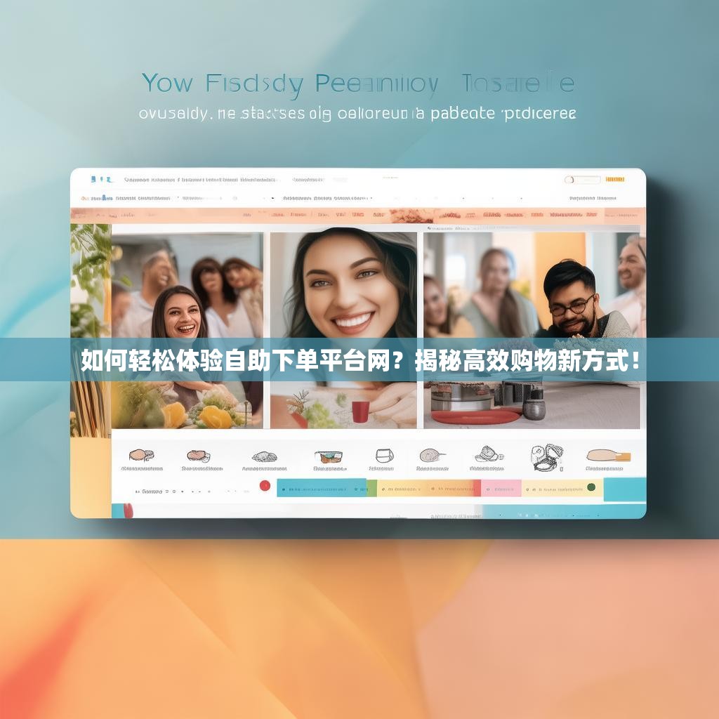 如何轻松体验自助下单平台网？揭秘高效购物新方式！
